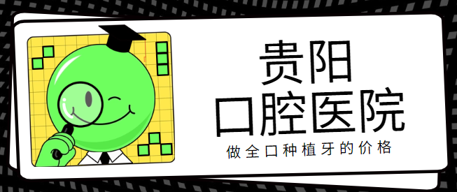 貴陽口腔醫(yī)院做全口種植牙的價格