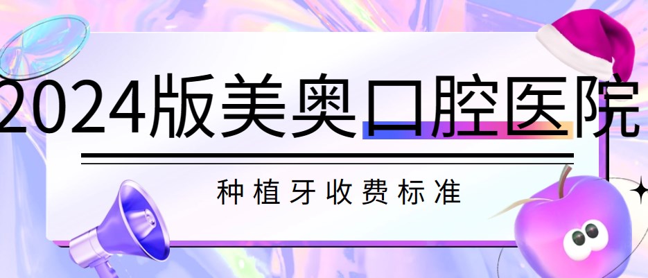 2024版美奥口腔医院种植牙收费标准