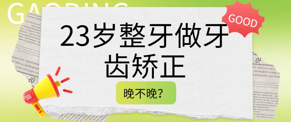 23岁整牙做牙齿矫正晚不晚？