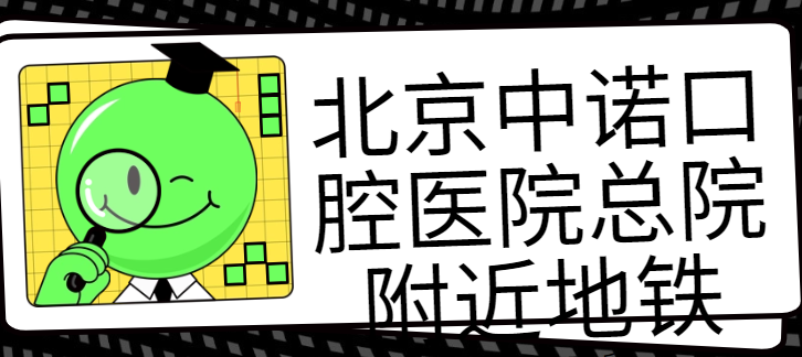 北京中諾口腔醫院總院附近地鐵