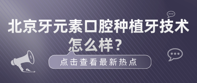 北京牙元素口腔的种植牙技术究竟怎么样