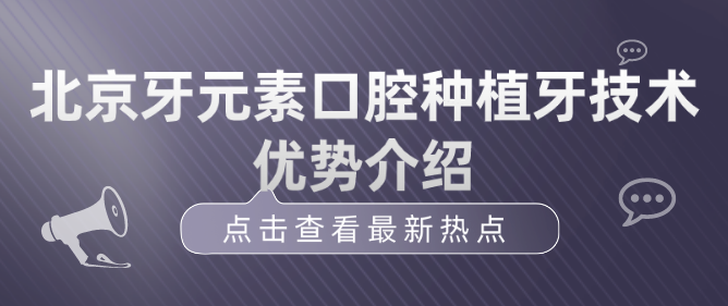 北京牙元素口腔种植牙技术优势介绍