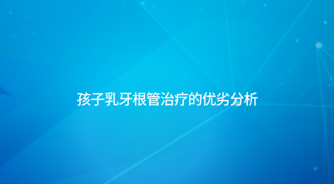孩子乳牙根管治療的優(yōu)劣分析