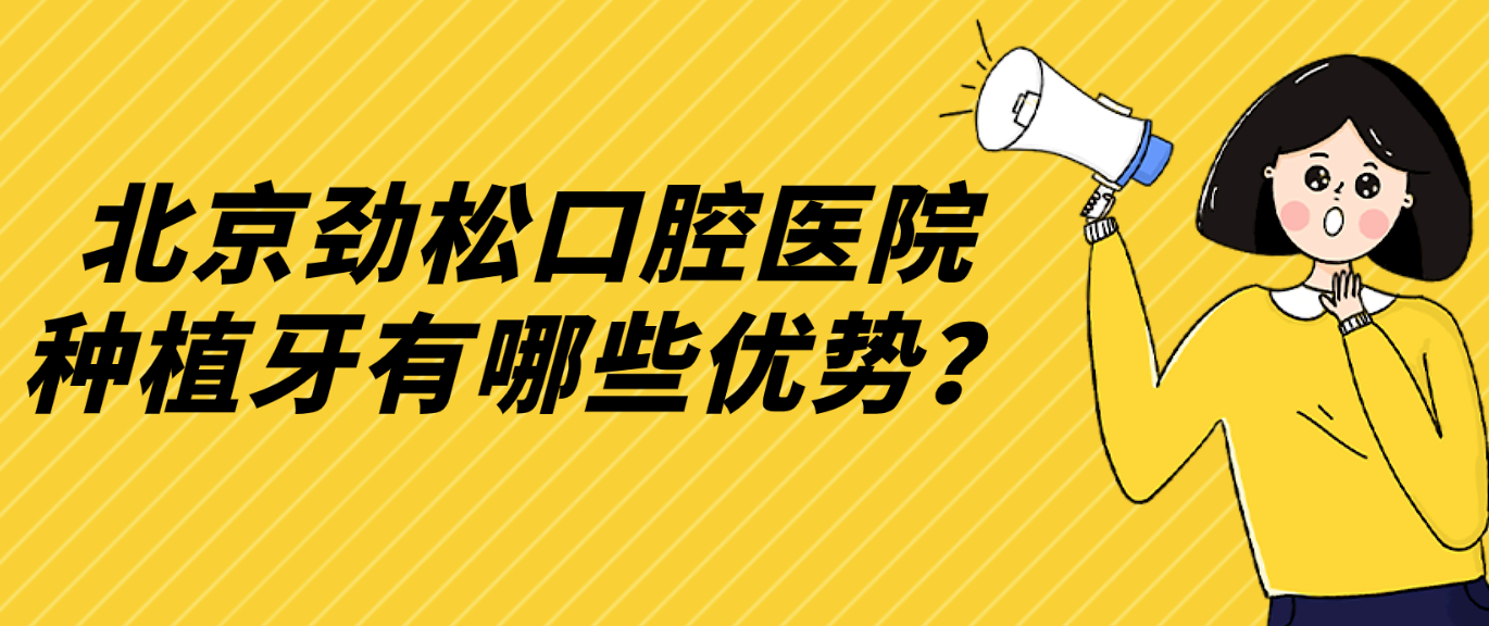 北京劲松口腔医院种植牙有哪些优势？