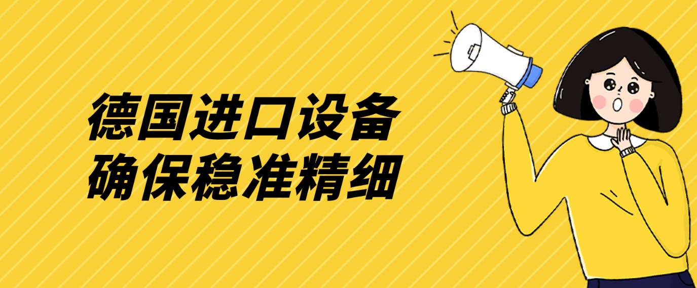 德国进口设备，确保稳准精细