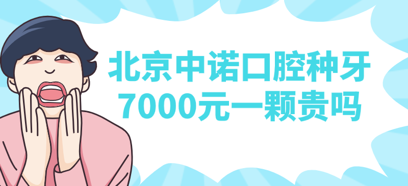 北京中诺口腔种牙7000元一颗贵吗