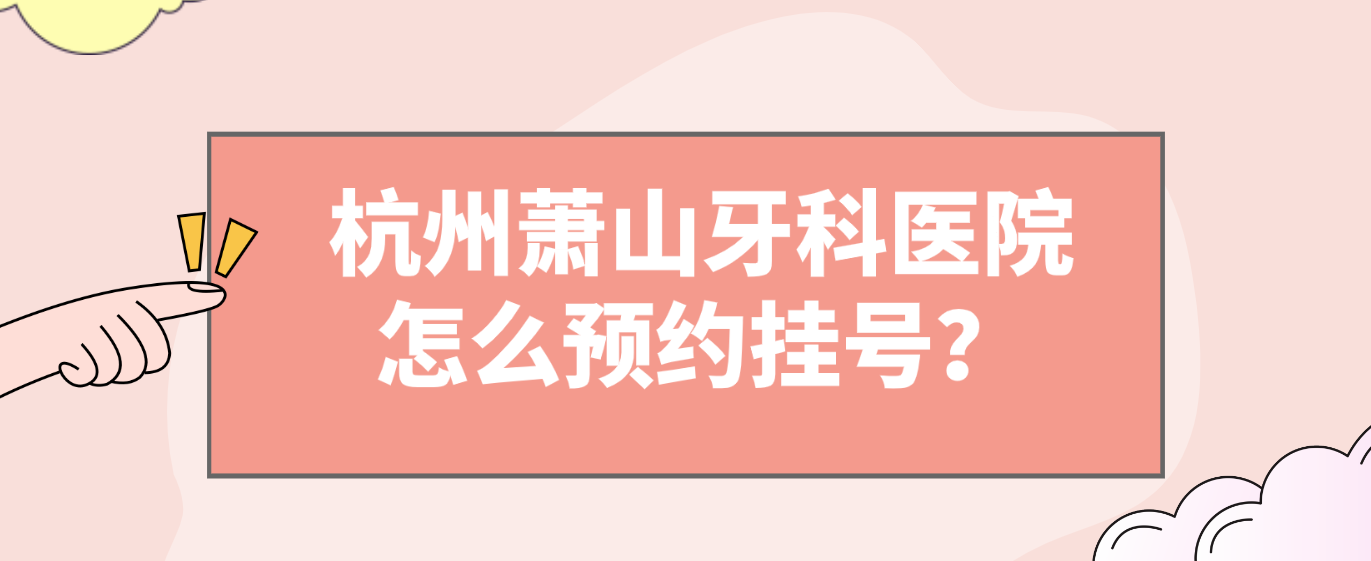 杭州萧山牙科医院怎么预约挂号？