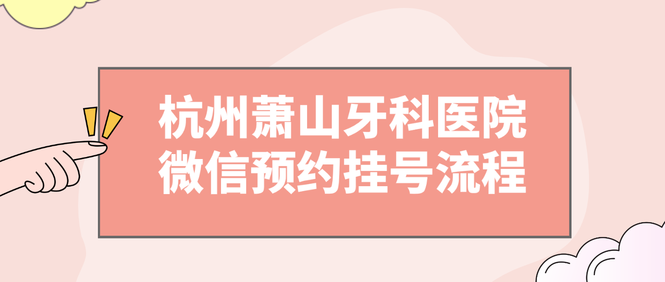 杭州萧山牙科医院微信预约挂号流程