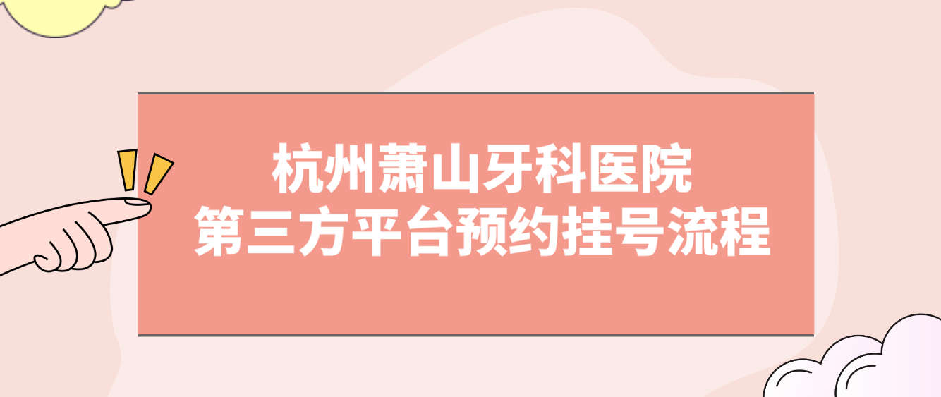 杭州萧山牙科医院 第三方平台预约挂号流程