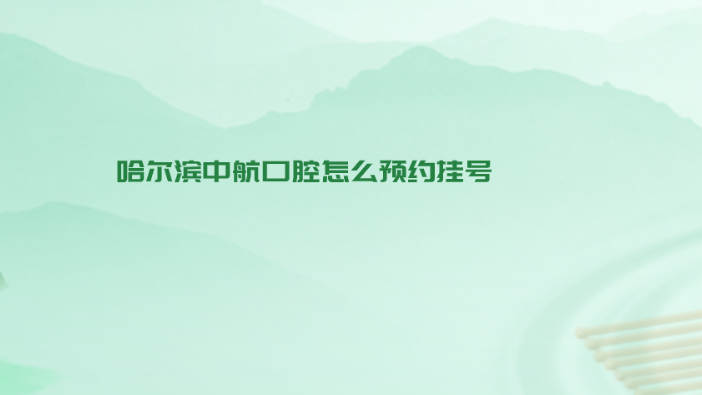 哈爾濱中航口腔預(yù)約掛號方式