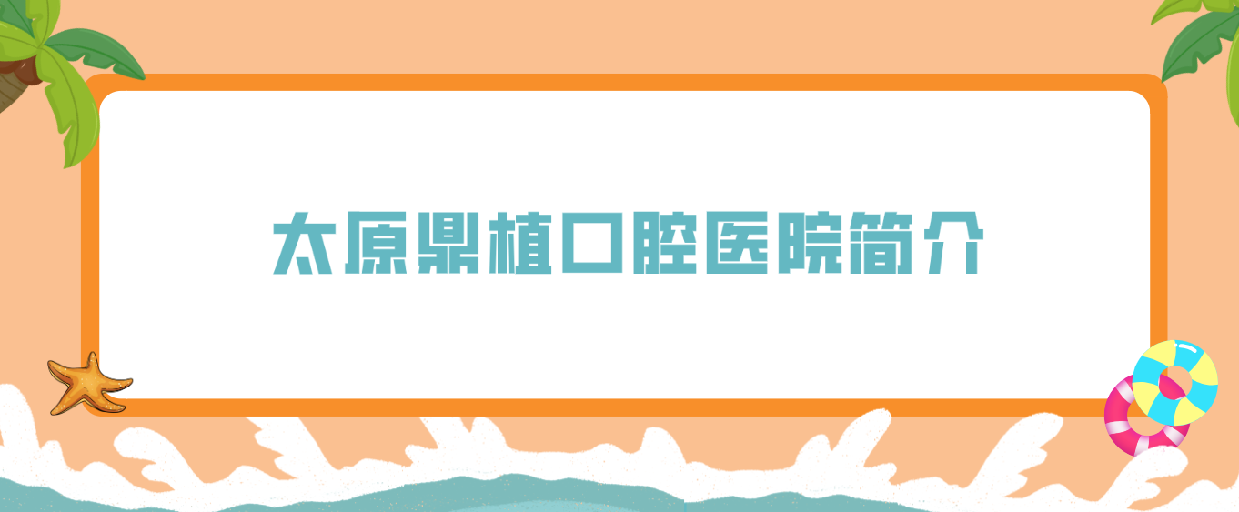 太原鼎植口腔醫院怎么樣？（簡(jiǎn)介）