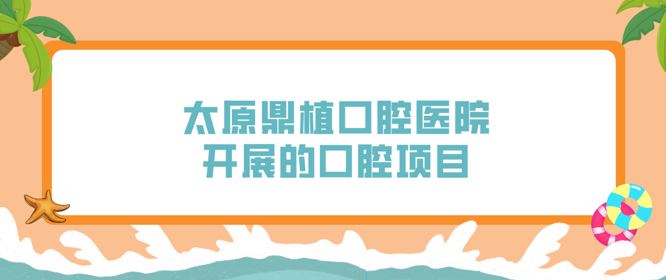 太原鼎植口腔醫院開(kāi)展的口腔項目