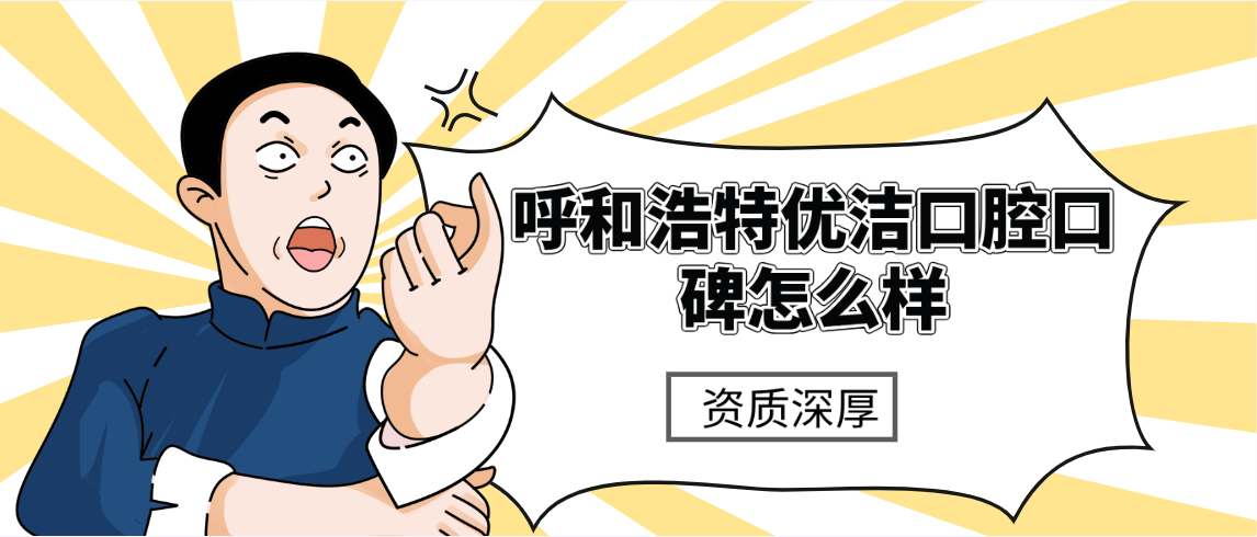 呼和浩特優(yōu)潔口腔口碑怎么樣資質(zhì)深厚