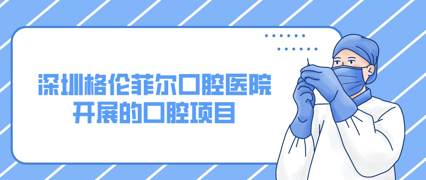 深圳格倫菲爾口腔醫(yī)院開展的口腔項目