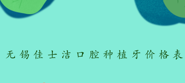 無(wú)錫佳士潔口腔種植牙價(jià)格表牙好一生網(wǎng)