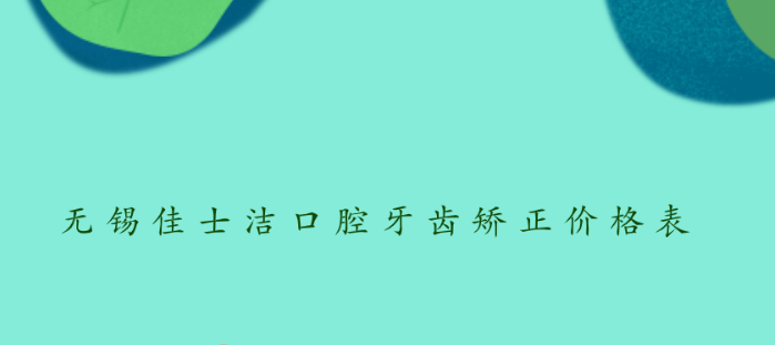無(wú)錫佳士潔口腔牙齒矯正價(jià)格表