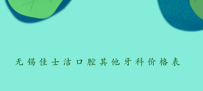無(wú)錫佳士潔口腔其他牙科價(jià)格表