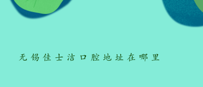 無(wú)錫佳士潔口腔地址