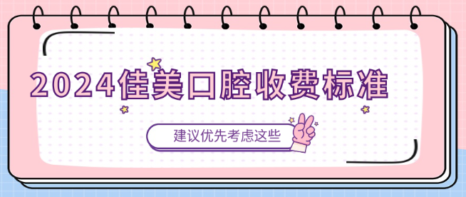 2024佳美口腔收費(fèi)標(biāo)準(zhǔn)