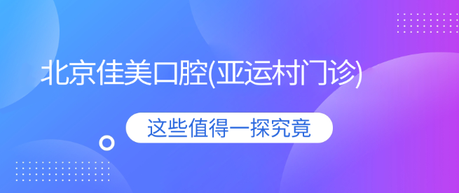 北京佳美口腔(亞運(yùn)村門診)
