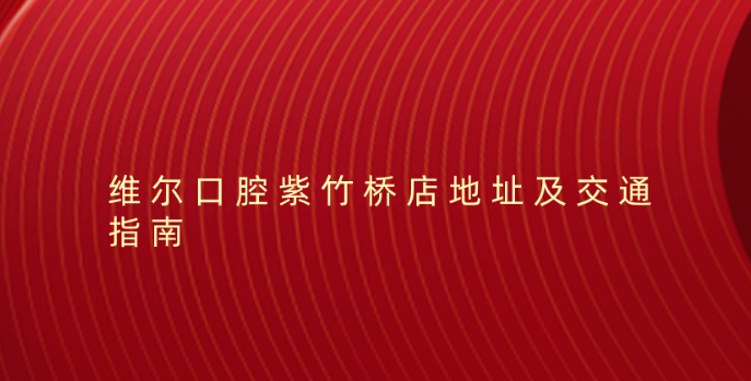維爾口腔紫竹橋店地址及交通指南