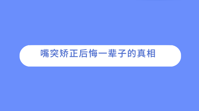 揭秘嘴突矯正后悔一輩子的真相