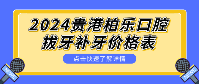 2024貴港柏樂(lè )口腔 拔牙補牙價(jià)格表