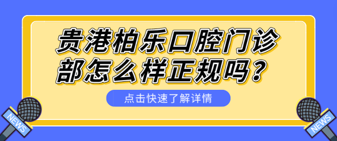 貴港柏樂(lè )口腔門(mén)診部怎么樣正規嗎