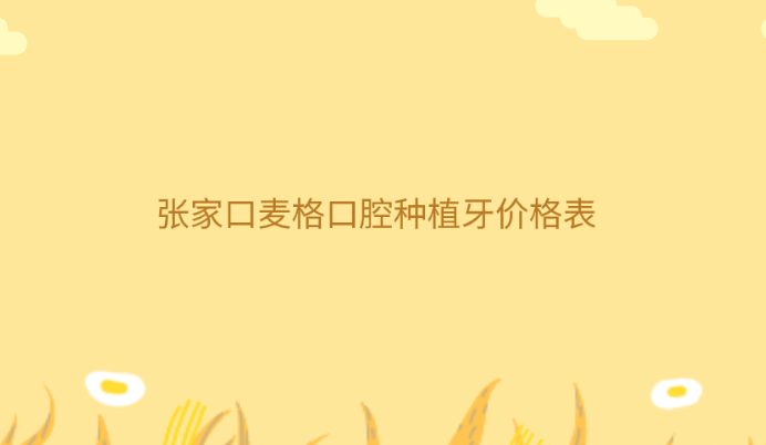 張家口麥格口腔種植牙價格表牙好一生網(wǎng)