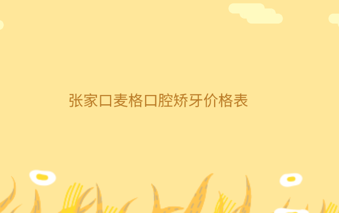 張家口麥格口腔牙齒矯正價格表