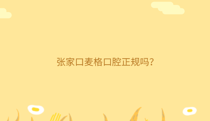張家口麥格口腔正規(guī)嗎？