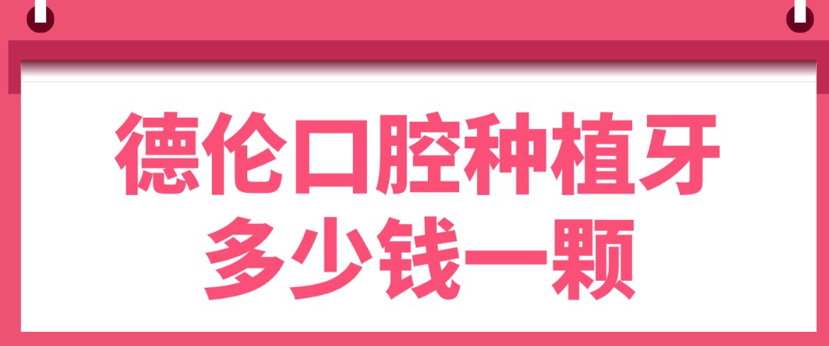 德倫口腔種植牙多少錢(qián)一顆