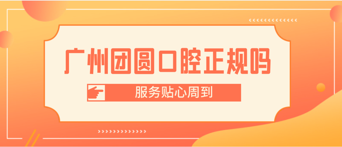 廣州團圓口腔正規(guī)嗎服務(wù)貼心周到