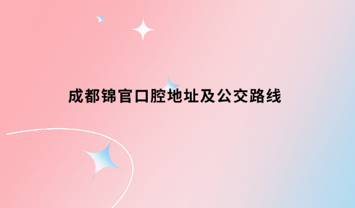 成都錦官口腔地址及公交路線