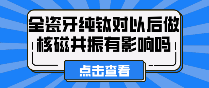 全瓷牙純鈦對以后做核磁共振有影響嗎