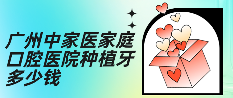 廣州中家醫家庭口腔醫院種植牙多少錢(qián)