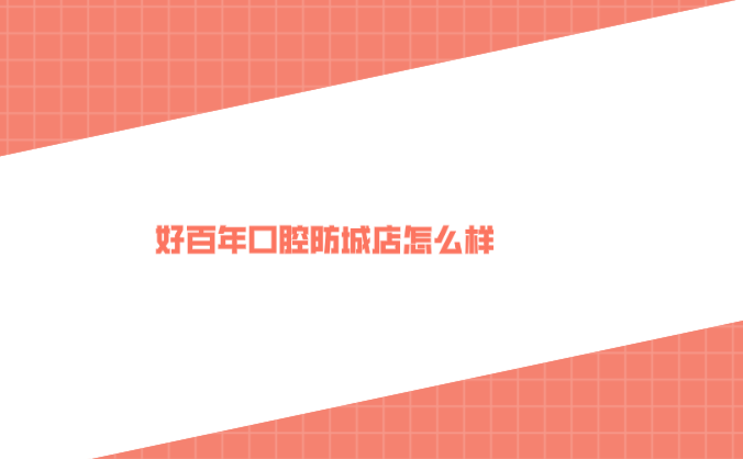 好百年口腔防城店怎么樣？牙好一生網(wǎng)