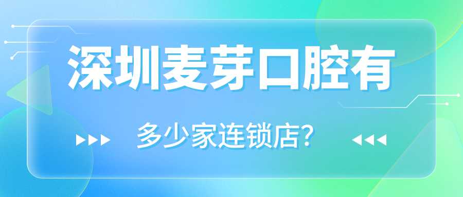 深圳麥芽口腔有多少家連鎖店？