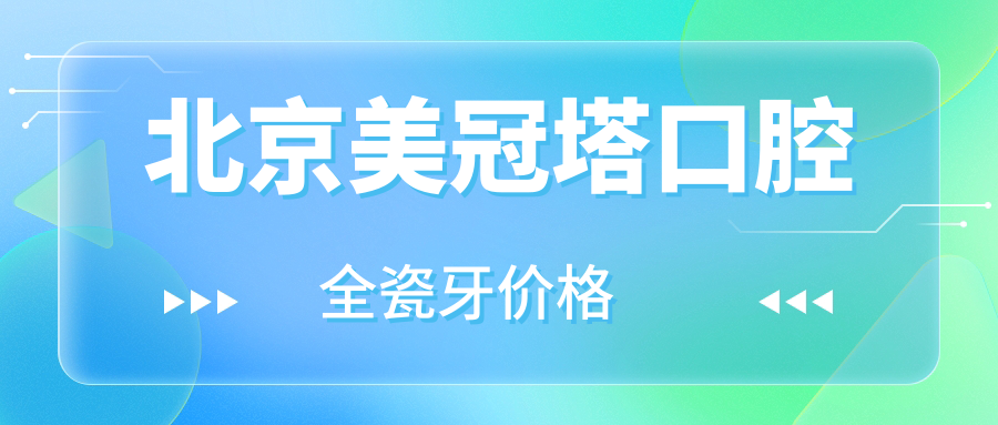 北京美冠塔口腔  全瓷牙價(jià)格