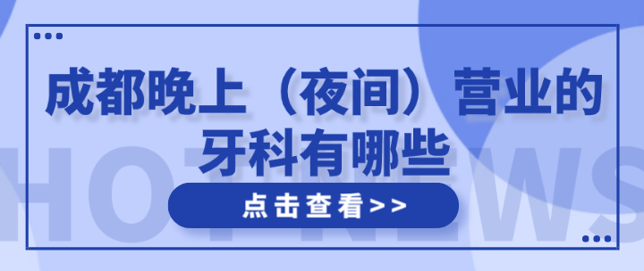 成都晚上（夜間）營(yíng)業(yè)的牙科有哪些