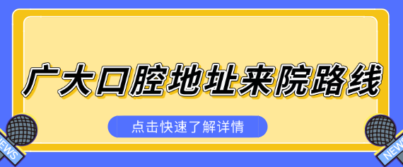 廣大口腔地址以及來(lái)院路線(xiàn)