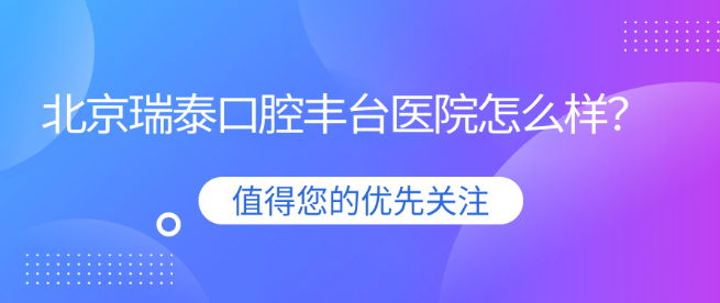 北京瑞泰口腔豐臺醫院怎么樣？