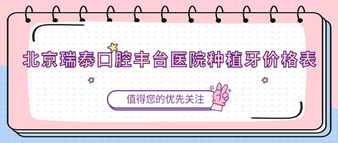 北京瑞泰口腔豐臺醫院種植牙價(jià)格表