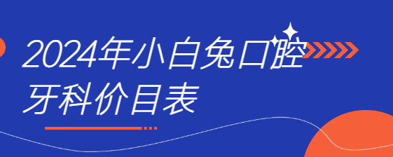 2024年小白兔口腔牙科價(jià)目表m.cdi-phil.com