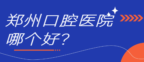 鄭州口腔醫院哪個(gè)好？m.cdi-phil.com
