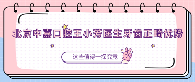 北京中嘉口腔王小芳醫生牙齒正畸優(yōu)勢