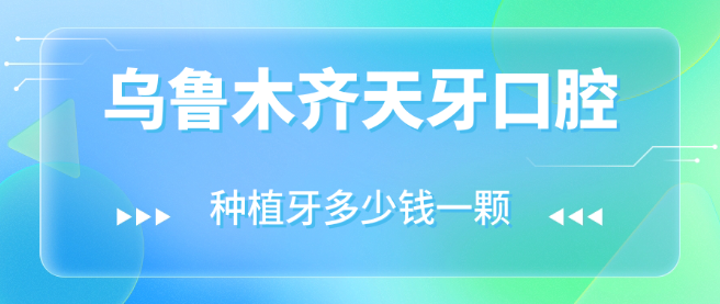 烏魯木齊天牙口腔種植牙多少錢(qián)一顆