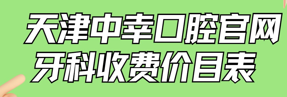 天津中幸口腔官網(wǎng)牙科收費價(jià)目表