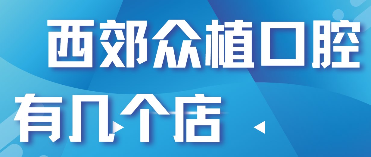 西郊众植口腔有几个店