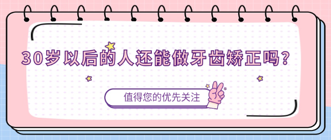 30岁以后的人还能做牙齿矫正吗